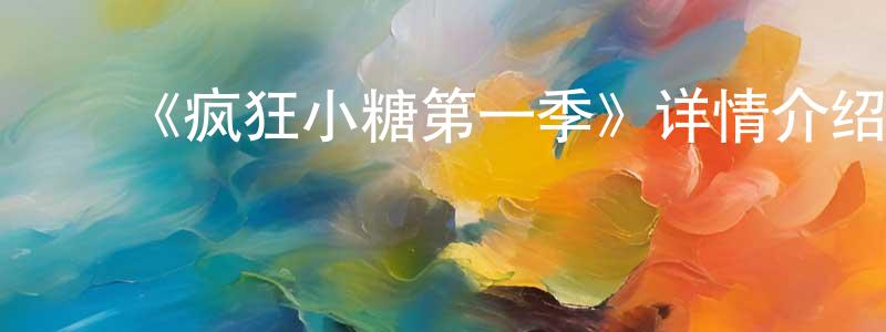 陈若非发布《疯狂小糖第一季》详情介绍_疯狂小糖第一季已完结在线观看_疯狂小糖第一季迅雷下载_国漫